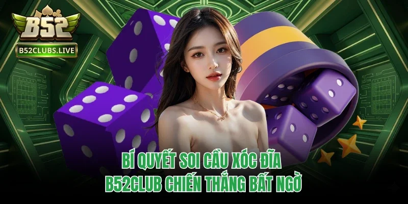 Bí quyết soi cầu Xóc đĩa B52club chiến thắng bất ngờ