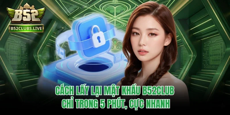Cách Lấy Lại Mật Khẩu B52Club Chỉ Trong 5 Phút, Cực Nhanh