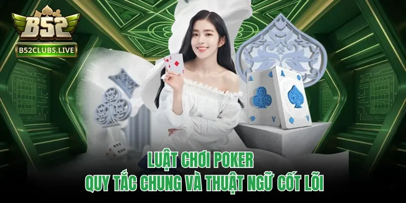 Luật Chơi Poker - Quy Tắc Chung Và Thuật Ngữ Cốt Lõi