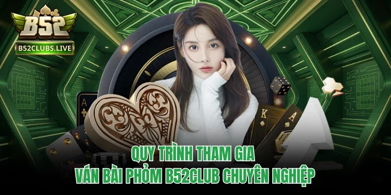 Quy trình tham gia ván bài Phỏm B52club chuyên nghiệp