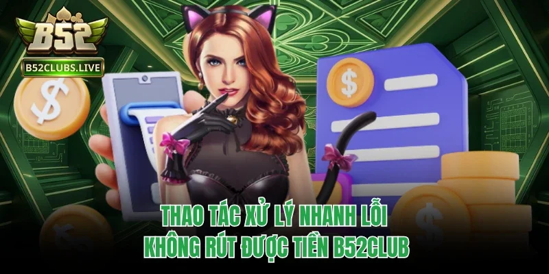 Thao tác xử lý nhanh lỗi không rút được tiền B52Club