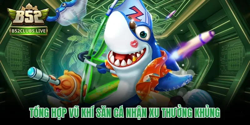 Tổng hợp vũ khí săn cá nhận xu thưởng khủng