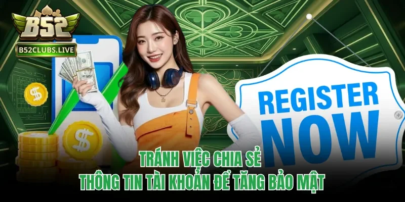 Tránh việc chia sẻ thông tin tài khoản để tăng bảo mật